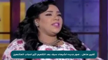 تغيير مذهل.. صور جديدة لشيماء سيف بعد التكميم تثير إعجاب المتابعين